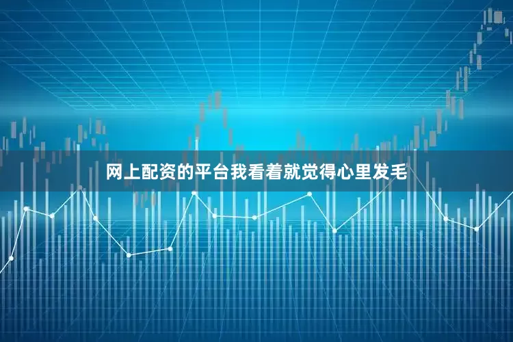 网上配资的平台我看着就觉得心里发毛