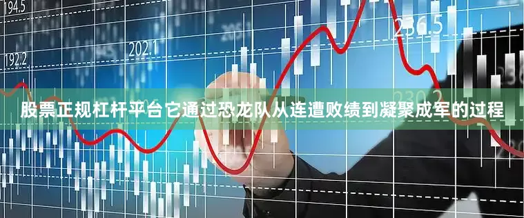 股票正规杠杆平台它通过恐龙队从连遭败绩到凝聚成军的过程