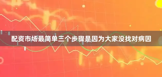 配资市场最简单三个步骤是因为大家没找对病因