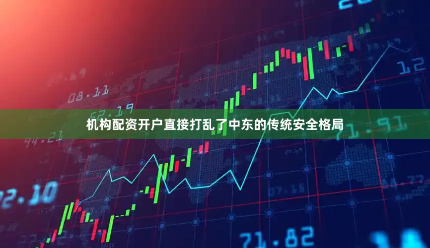 机构配资开户直接打乱了中东的传统安全格局